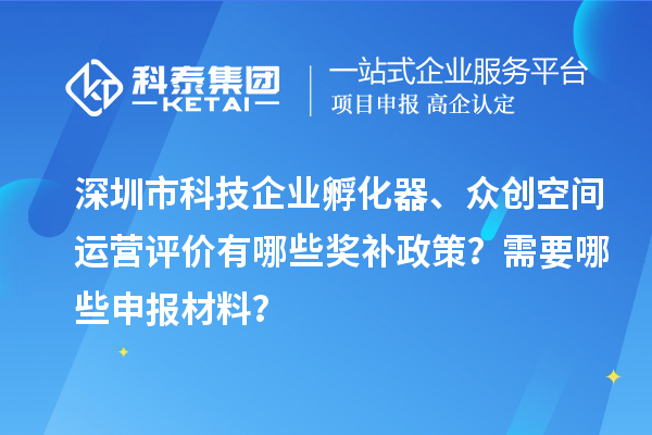 深圳市科技企業(yè)孵化器、眾創(chuàng)空間運營評價有哪些獎補政策？需要哪些申報材料？