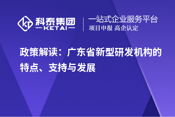 政策解讀：廣東省新型研發(fā)機(jī)構(gòu)的特點(diǎn)、支持與發(fā)展