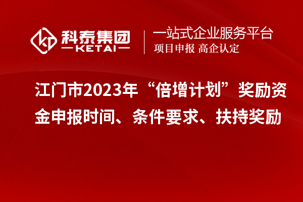 江門(mén)市2023年“倍增計(jì)劃”獎(jiǎng)勵(lì)資金申報(bào)時(shí)間、條件要求、扶持獎(jiǎng)勵(lì)