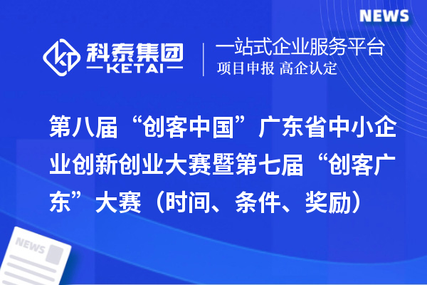 第八屆“創(chuàng)客中國”廣東省中小企業(yè)創(chuàng)新創(chuàng)業(yè)大賽暨第七屆“創(chuàng)客廣東”大賽（時間、條件、獎勵）