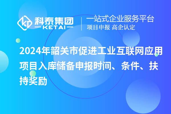 2024年韶關(guān)市促進(jìn)工業(yè)互聯(lián)網(wǎng)應(yīng)用項目入庫儲備申報時間、條件、扶持獎勵