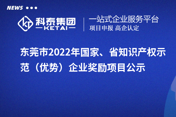 東莞市2022年國家、省知識產(chǎn)權(quán)示范（優(yōu)勢）企業(yè)獎勵項目公示