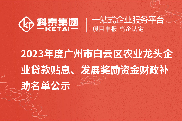 2023年度廣州市白云區(qū)農(nóng)業(yè)龍頭企業(yè)貸款貼息、發(fā)展獎(jiǎng)勵(lì)資金財(cái)政補(bǔ)助名單公示