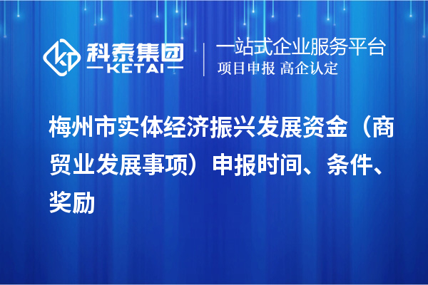 梅州市實體經(jīng)濟振興發(fā)展資金（商貿(mào)業(yè)發(fā)展事項）申報時間、條件、獎勵