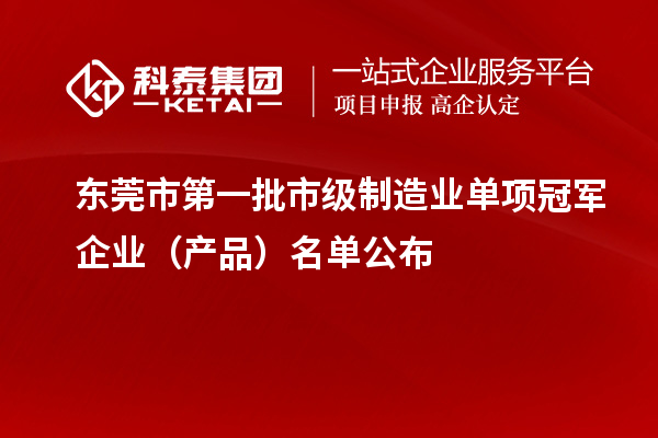 東莞市第一批市級制造業(yè)單項冠軍企業(yè)（產(chǎn)品）名單公布