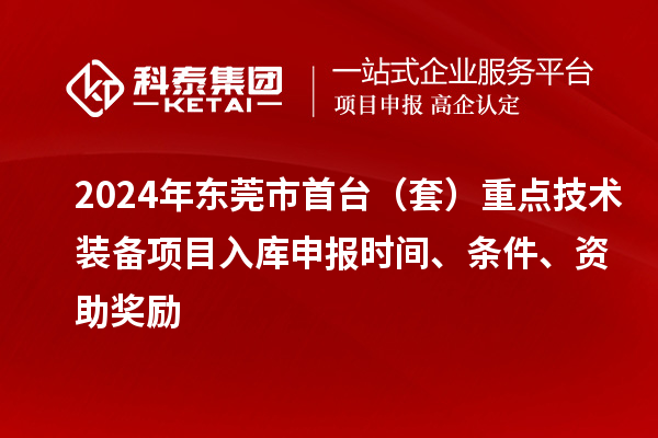 2024年東莞市首臺(tái)（套）重點(diǎn)技術(shù)裝備項(xiàng)目入庫申報(bào)時(shí)間、條件、資助獎(jiǎng)勵(lì)