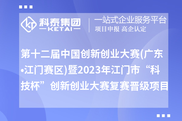 第十二屆中國創(chuàng)新創(chuàng)業(yè)大賽(廣東?江門賽區(qū))暨2023年江門市“科技杯”創(chuàng)新創(chuàng)業(yè)大賽復(fù)賽晉級項目名單