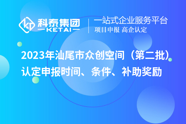 2023年汕尾市眾創(chuàng)空間（第二批）認(rèn)定申報(bào)時間、條件、補(bǔ)助獎勵