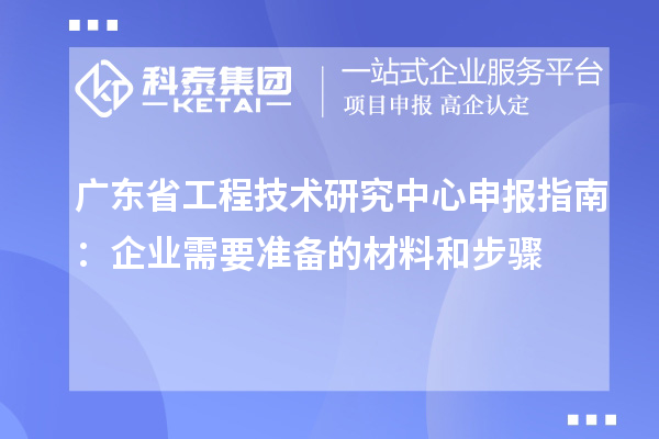 <a href=http://www.hsloq2267.cn/fuwu/gongchengzhongxin.html target=_blank class=infotextkey>廣東省工程技術(shù)研究中心</a>申報(bào)指南：企業(yè)需要準(zhǔn)備的材料和步驟