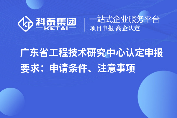 <a href=http://www.hsloq2267.cn/fuwu/gongchengzhongxin.html target=_blank class=infotextkey>廣東省工程技術(shù)研究中心</a>認(rèn)定申報(bào)要求：申請(qǐng)條件、注意事項(xiàng)