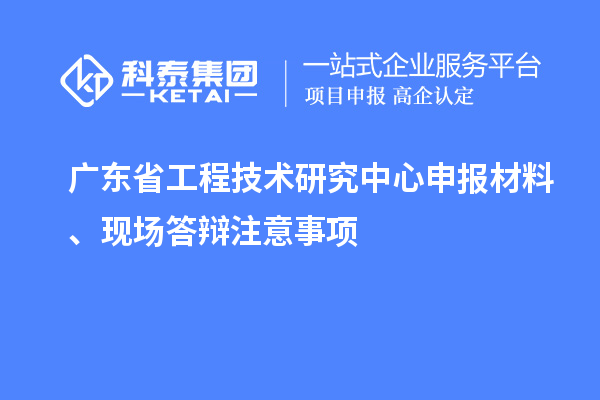 <a href=http://www.hsloq2267.cn/fuwu/gongchengzhongxin.html target=_blank class=infotextkey>廣東省工程技術(shù)研究中心</a>申報(bào)材料、現(xiàn)場(chǎng)答辯注意事項(xiàng)