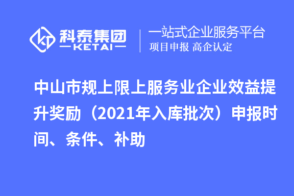 中山市規(guī)上限上服務(wù)業(yè)企業(yè)效益提升獎勵（2021年入庫批次）申報時間、條件、補助