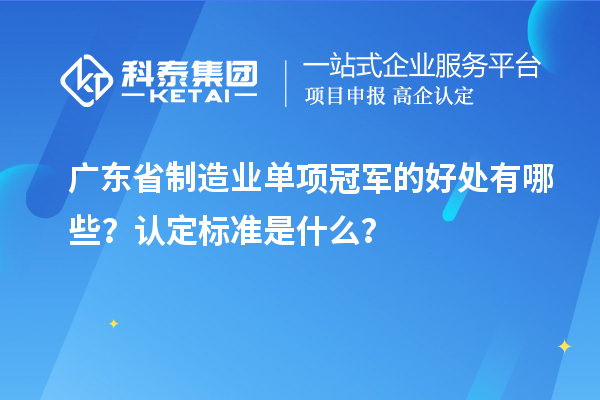 廣東省制造業(yè)單項(xiàng)冠軍的好處有哪些？認(rèn)定標(biāo)準(zhǔn)是什么？