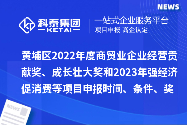 黃埔區(qū)2022年度商貿(mào)業(yè)企業(yè)經(jīng)營貢獻(xiàn)獎(jiǎng)、成長(zhǎng)壯大獎(jiǎng)和2023年強(qiáng)經(jīng)濟(jì)促消費(fèi)等<a href=http://www.hsloq2267.cn/shenbao.html target=_blank class=infotextkey>項(xiàng)目申報(bào)</a>時(shí)間、條件、獎(jiǎng)勵(lì)