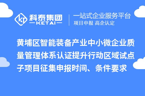黃埔區(qū)智能裝備產(chǎn)業(yè)中小微企業(yè)質(zhì)量管理體系認(rèn)證提升行動區(qū)域試點子項目征集申報時間、條件要求