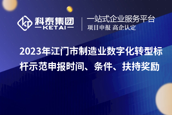 2023年江門市制造業(yè)數(shù)字化轉型標桿示范申報時間、條件、扶持獎勵