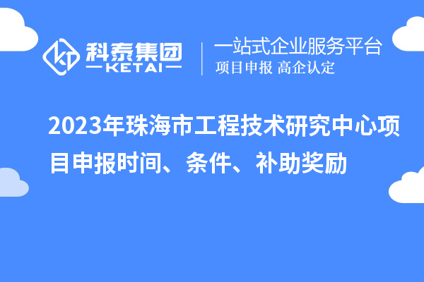 2023年珠海市工程技術研究中心<a href=http://www.hsloq2267.cn/shenbao.html target=_blank class=infotextkey>項目申報</a>時間、條件、補助獎勵