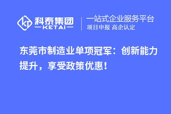 東莞市制造業(yè)單項冠軍：創(chuàng)新能力提升，享受政策優(yōu)惠！