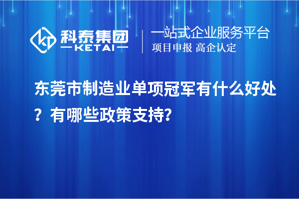 東莞市制造業(yè)單項冠軍有什么好處？有哪些政策支持？