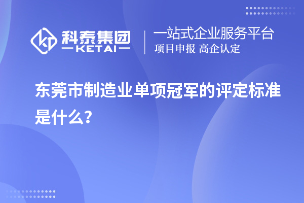 東莞市制造業(yè)單項冠軍的評定標準是什么？