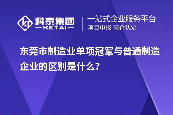 東莞市制造業(yè)單項冠軍與普通制造企業(yè)的區(qū)別是什么？