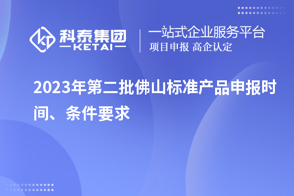 2023年第二批佛山標(biāo)準(zhǔn)產(chǎn)品申報(bào)時(shí)間、條件要求
