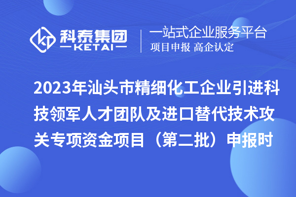 2023年汕頭市精細(xì)化工企業(yè)引進(jìn)科技領(lǐng)軍人才團(tuán)隊及進(jìn)口替代技術(shù)攻關(guān)專項資金項目（第二批）申報時間、條件、獎勵