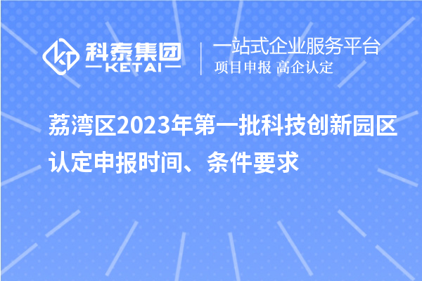 荔灣區(qū)2023年第一批科技創(chuàng)新園區(qū)認(rèn)定申報時間、條件要求