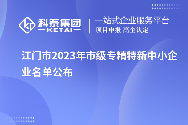 江門(mén)市2023年市級(jí)專精特新中小企業(yè)名單公布