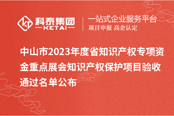 中山市2023年度省知識產(chǎn)權專項資金重點展會知識產(chǎn)權保護項目驗收通過名單公布