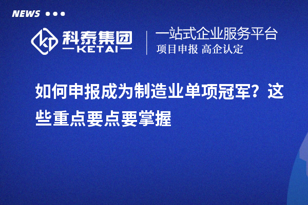 如何申報成為制造業(yè)單項冠軍？這些重點要點要掌握
