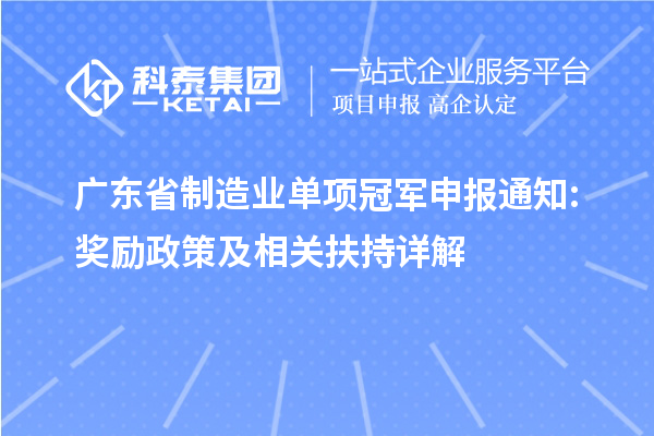 廣東省制造業(yè)單項冠軍申報通知: 獎勵政策及相關扶持詳解