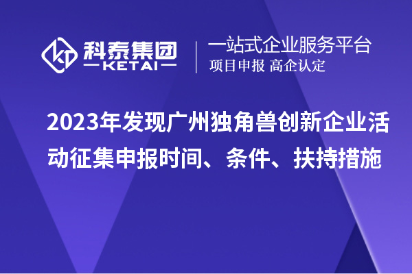 2023年發(fā)現(xiàn)廣州獨(dú)角獸創(chuàng)新企業(yè)活動(dòng)征集申報(bào)時(shí)間、條件、扶持措施
