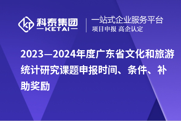 2023—2024年度廣東省文化和旅游統(tǒng)計研究課題申報時間、條件、補助獎勵