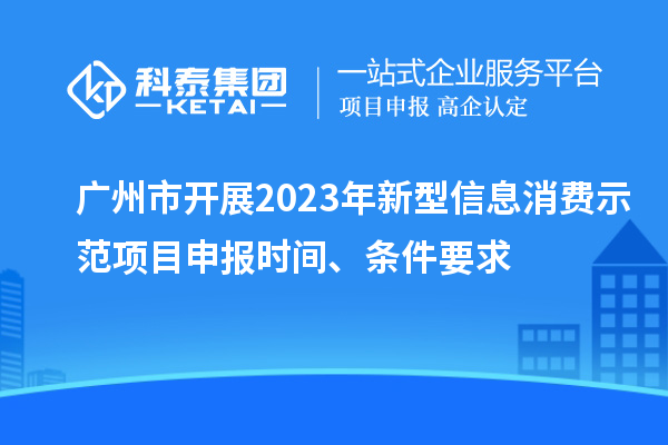 廣州市開(kāi)展2023年新型信息消費(fèi)示范<a href=http://www.hsloq2267.cn/shenbao.html target=_blank class=infotextkey>項(xiàng)目申報(bào)</a>時(shí)間、條件要求