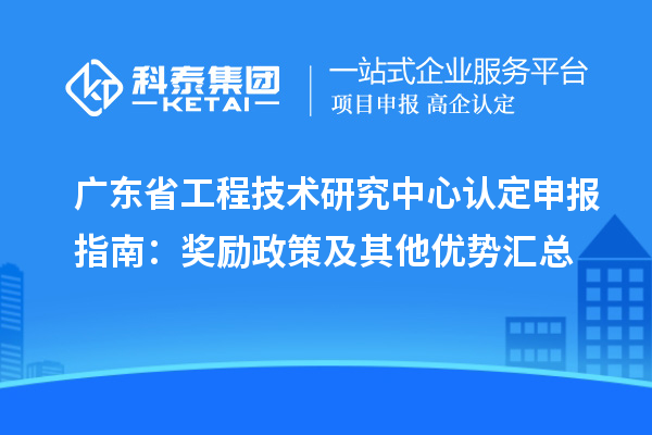 廣東<a href=http://www.hsloq2267.cn/fuwu/gongchengzhongxin.html target=_blank class=infotextkey>省工程技術(shù)研究中心認(rèn)定</a>申報(bào)指南：獎(jiǎng)勵(lì)政策及其他優(yōu)勢(shì)匯總