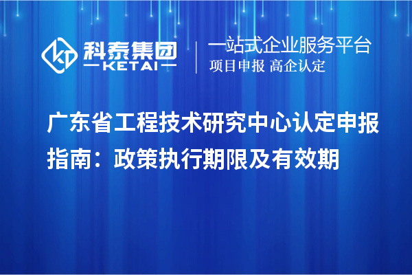 <a href=http://www.hsloq2267.cn/fuwu/gongchengzhongxin.html target=_blank class=infotextkey>廣東省工程技術(shù)研究中心</a>認定申報指南：政策執(zhí)行期限及有效期