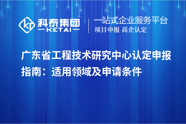 <a href=http://www.hsloq2267.cn/fuwu/gongchengzhongxin.html target=_blank class=infotextkey>廣東省工程技術(shù)研究中心</a>認定申報指南：適用領(lǐng)域及申請條件