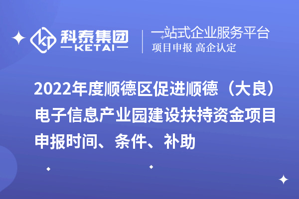 2022年度順德區(qū)促進(jìn)順德（大良）電子信息產(chǎn)業(yè)園建設(shè)扶持資金項(xiàng)目申報(bào)時(shí)間、條件、補(bǔ)助