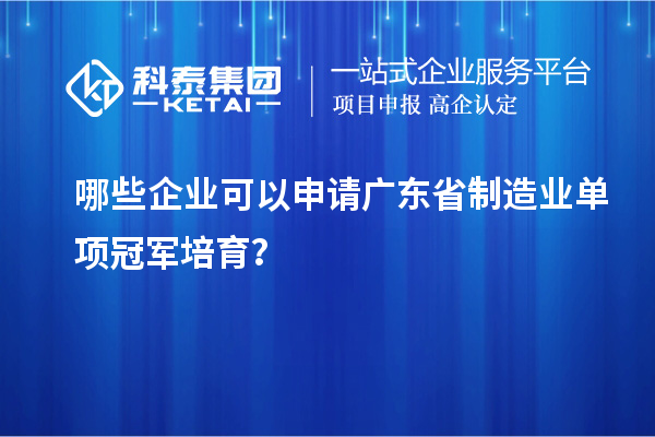 哪些企業(yè)可以申請廣東省制造業(yè)單項冠軍培育？
