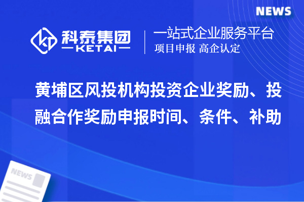 黃埔區(qū)風(fēng)投機(jī)構(gòu)投資企業(yè)獎(jiǎng)勵(lì)、投融合作獎(jiǎng)勵(lì)申報(bào)時(shí)間、條件、補(bǔ)助