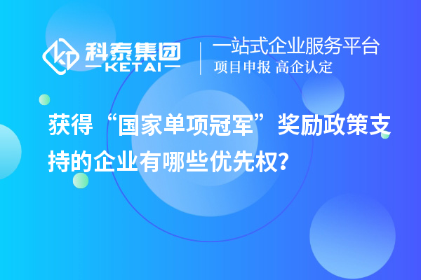 獲得“國家單項冠軍”獎勵政策支持的企業(yè)有哪些優(yōu)先權(quán)？