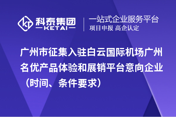 廣州市征集入駐白云國際機(jī)場(chǎng)廣州名優(yōu)產(chǎn)品體驗(yàn)和展銷平臺(tái)意向企業(yè)（時(shí)間、條件要求）