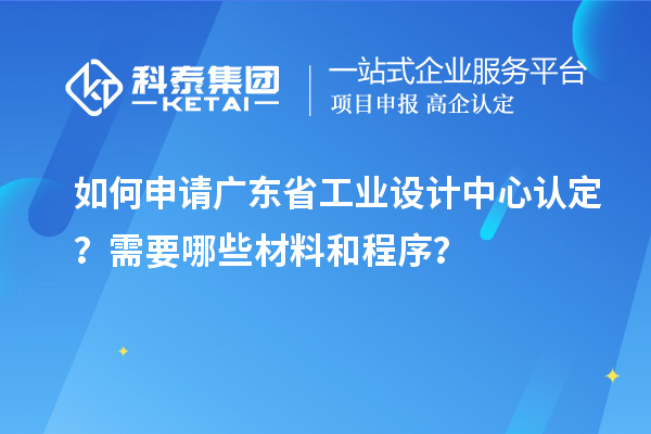 如何申請廣東省工業(yè)設(shè)計中心認定？需要哪些材料和程序？