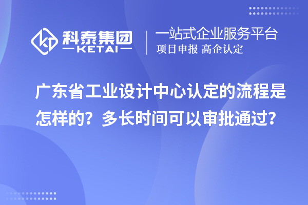 廣東省工業(yè)設(shè)計中心認定的流程是怎樣的？多長時間可以審批通過？