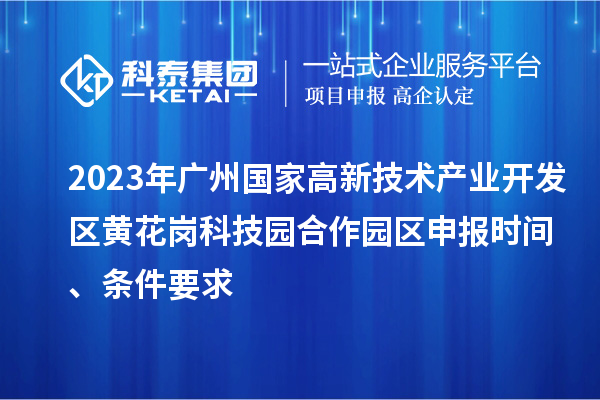 2023年廣州國(guó)家高新技術(shù)產(chǎn)業(yè)開(kāi)發(fā)區(qū)黃花崗科技園合作園區(qū)申報(bào)時(shí)間、條件要求