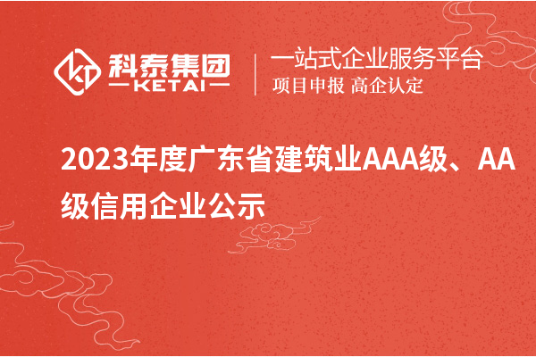2023年度廣東省建筑業(yè)AAA級(jí)、AA級(jí)信用企業(yè)公示