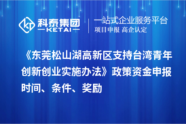 《東莞松山湖高新區(qū)支持臺灣青年創(chuàng)新創(chuàng)業(yè)實施辦法》政策資金申報時間、條件、獎勵
