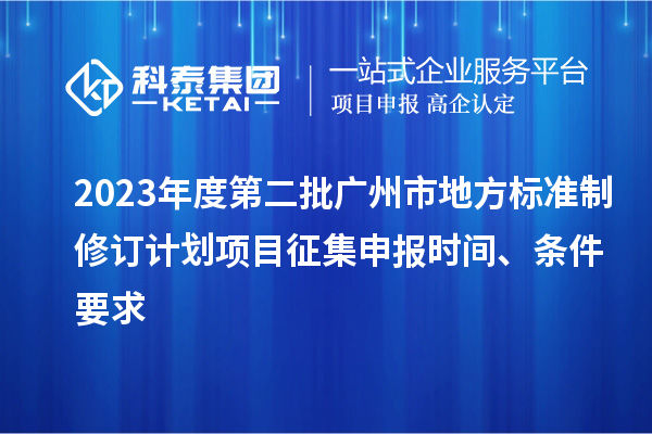 2023年度第二批廣州市地方標(biāo)準(zhǔn)制修訂計(jì)劃項(xiàng)目征集申報(bào)時間、條件要求