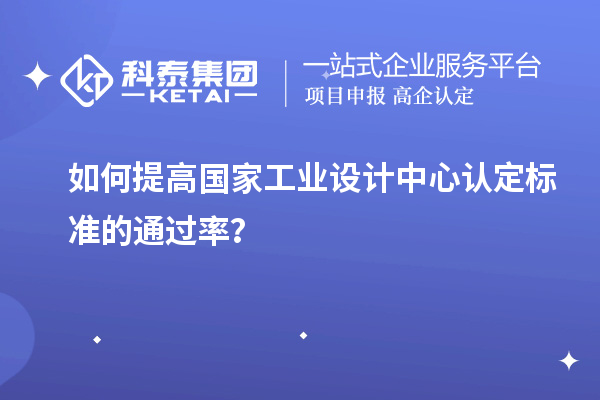 如何提高國家工業(yè)設(shè)計中心認定標(biāo)準(zhǔn)的通過率？